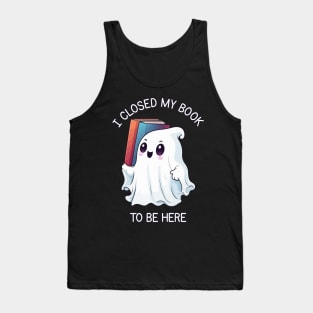 Cute Halloween Ghost - I Closed My Book to Be Here Tank Top
